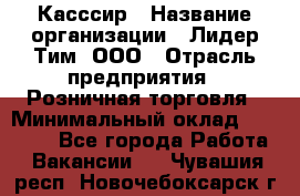 Касссир › Название организации ­ Лидер Тим, ООО › Отрасль предприятия ­ Розничная торговля › Минимальный оклад ­ 13 000 - Все города Работа » Вакансии   . Чувашия респ.,Новочебоксарск г.